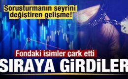 Soruşturmada sürpriz gelişme! Fondaki isimler çark etti! Sıraya girdiler