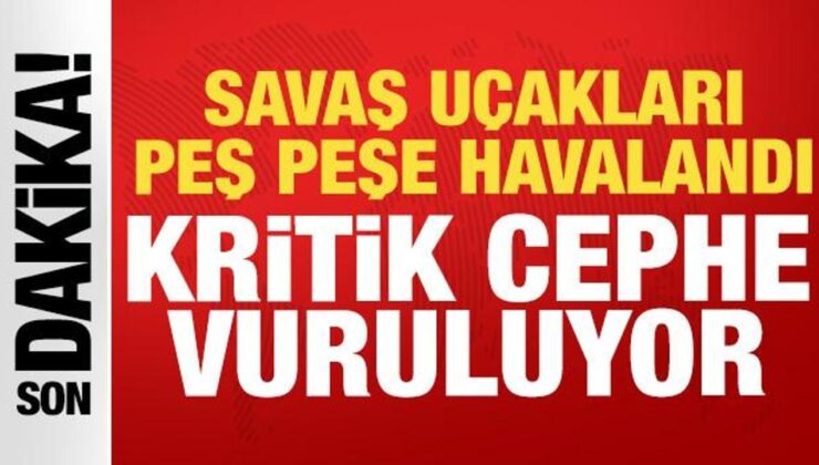 Savaş uçakları peş peşe havalandı: Kritik cephe vuruluyor!